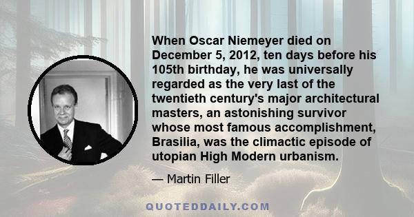 When Oscar Niemeyer died on December 5, 2012, ten days before his 105th birthday, he was universally regarded as the very last of the twentieth century's major architectural masters, an astonishing survivor whose most