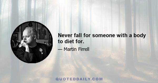 Never fall for someone with a body to diet for.