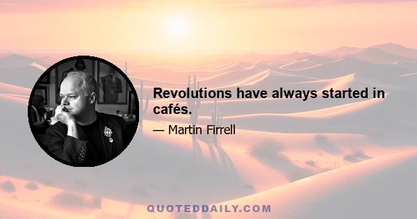 Revolutions have always started in cafés.