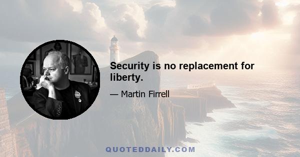 Security is no replacement for liberty.