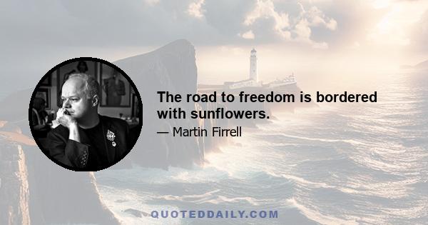 The road to freedom is bordered with sunflowers.