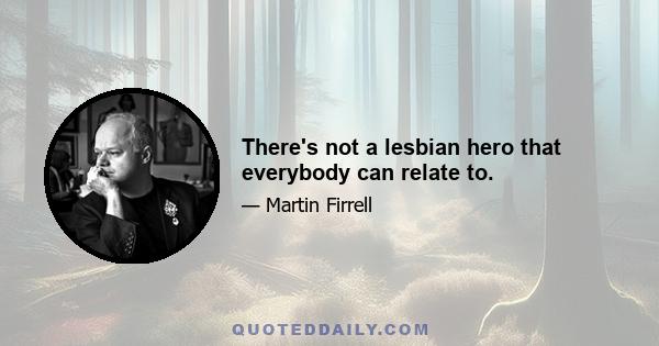 There's not a lesbian hero that everybody can relate to.