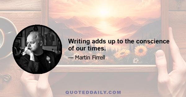 Writing adds up to the conscience of our times.