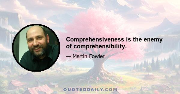 Comprehensiveness is the enemy of comprehensibility.