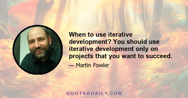 When to use iterative development? You should use iterative development only on projects that you want to succeed.