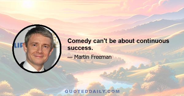 Comedy can't be about continuous success.