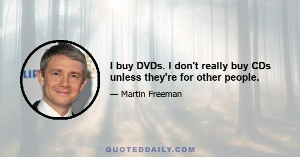 I buy DVDs. I don't really buy CDs unless they're for other people.