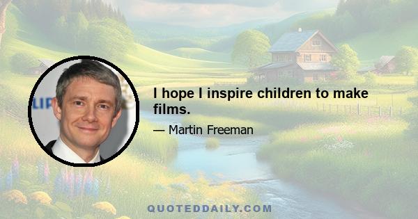 I hope I inspire children to make films.