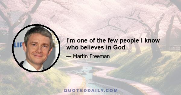 I'm one of the few people I know who believes in God.