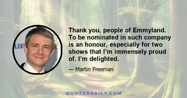 Thank you, people of Emmyland. To be nominated in such company is an honour, especially for two shows that I’m immensely proud of. I’m delighted.