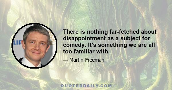 There is nothing far-fetched about disappointment as a subject for comedy. It's something we are all too familiar with.