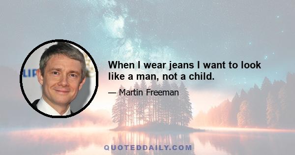 When I wear jeans I want to look like a man, not a child.