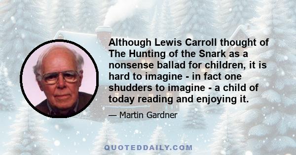 Although Lewis Carroll thought of The Hunting of the Snark as a nonsense ballad for children, it is hard to imagine - in fact one shudders to imagine - a child of today reading and enjoying it.