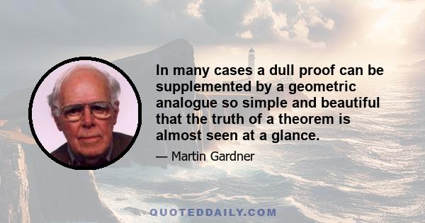 In many cases a dull proof can be supplemented by a geometric analogue so simple and beautiful that the truth of a theorem is almost seen at a glance.