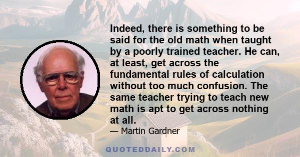 Indeed, there is something to be said for the old math when taught by a poorly trained teacher. He can, at least, get across the fundamental rules of calculation without too much confusion. The same teacher trying to