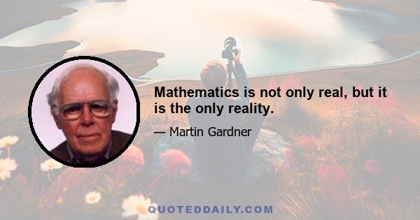 Mathematics is not only real, but it is the only reality.