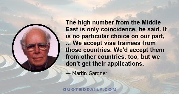 The high number from the Middle East is only coincidence, he said. It is no particular choice on our part, ... We accept visa trainees from those countries. We'd accept them from other countries, too, but we don't get