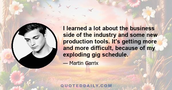 I learned a lot about the business side of the industry and some new production tools. It's getting more and more difficult, because of my exploding gig schedule.