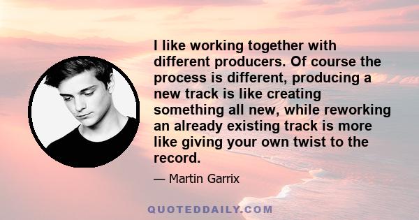 I like working together with different producers. Of course the process is different, producing a new track is like creating something all new, while reworking an already existing track is more like giving your own