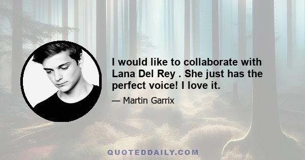 I would like to collaborate with Lana Del Rey . She just has the perfect voice! I love it.