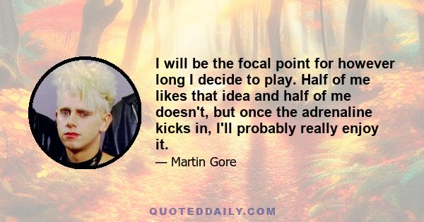 I will be the focal point for however long I decide to play. Half of me likes that idea and half of me doesn't, but once the adrenaline kicks in, I'll probably really enjoy it.