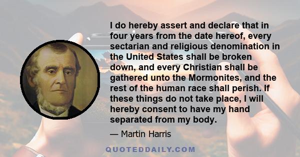 I do hereby assert and declare that in four years from the date hereof, every sectarian and religious denomination in the United States shall be broken down, and every Christian shall be gathered unto the Mormonites,