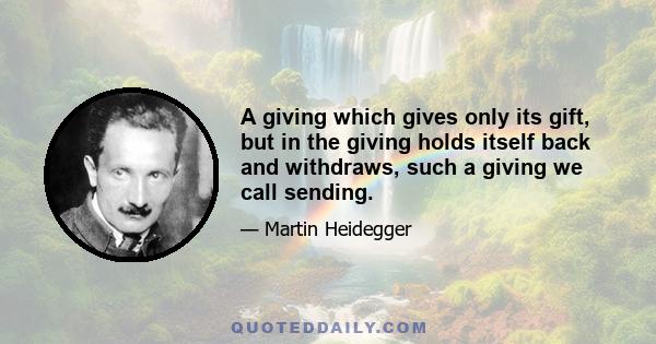 A giving which gives only its gift, but in the giving holds itself back and withdraws, such a giving we call sending.