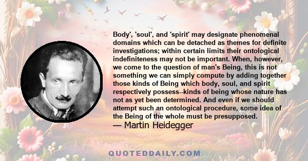 Body', 'soul', and 'spirit' may designate phenomenal domains which can be detached as themes for definite investigations; within certain limits their ontological indefiniteness may not be important. When, however, we