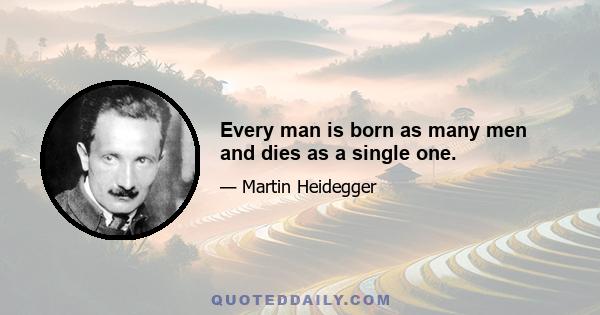 Every man is born as many men and dies as a single one.