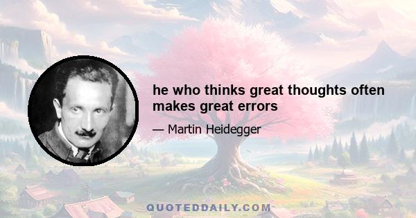 he who thinks great thoughts often makes great errors