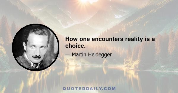 How one encounters reality is a choice.