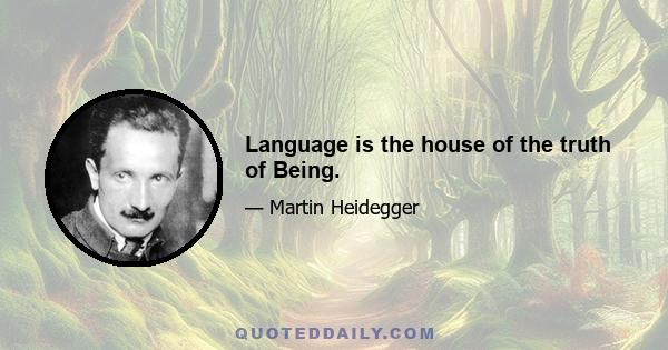 Language is the house of the truth of Being.