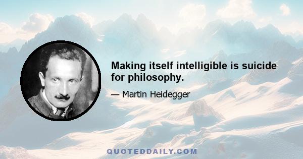 Making itself intelligible is suicide for philosophy.