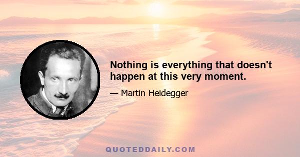 Nothing is everything that doesn't happen at this very moment.