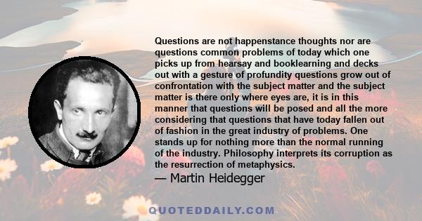 Questions are not happenstance thoughts nor are questions common problems of today which one picks up from hearsay and booklearning and decks out with a gesture of profundity questions grow out of confrontation with the 