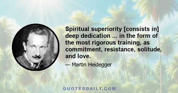 Spiritual superiority [consists in] deep dedication ... in the form of the most rigorous training, as commitment, resistance, solitude, and love.