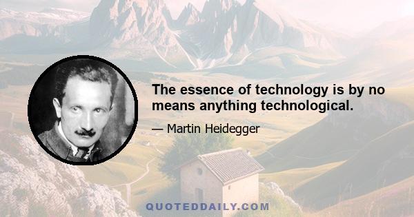 The essence of technology is by no means anything technological.