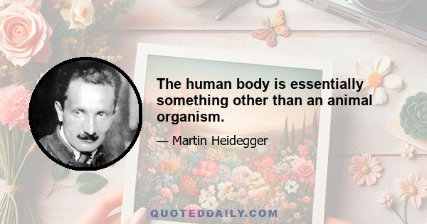 The human body is essentially something other than an animal organism.