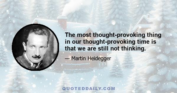 The most thought-provoking thing in our thought-provoking time is that we are still not thinking.