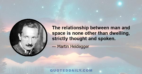 The relationship between man and space is none other than dwelling, strictly thought and spoken.