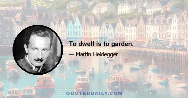 To dwell is to garden.