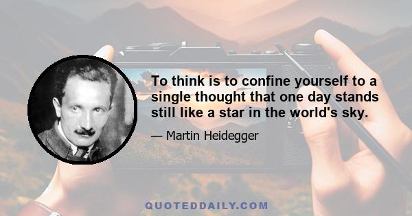 To think is to confine yourself to a single thought that one day stands still like a star in the world's sky.