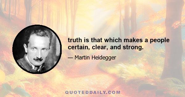 truth is that which makes a people certain, clear, and strong.