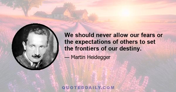 We should never allow our fears or the expectations of others to set the frontiers of our destiny.