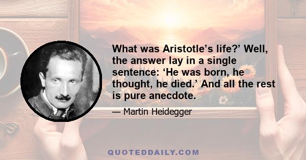 What was Aristotle’s life?’ Well, the answer lay in a single sentence: ‘He was born, he thought, he died.’ And all the rest is pure anecdote.