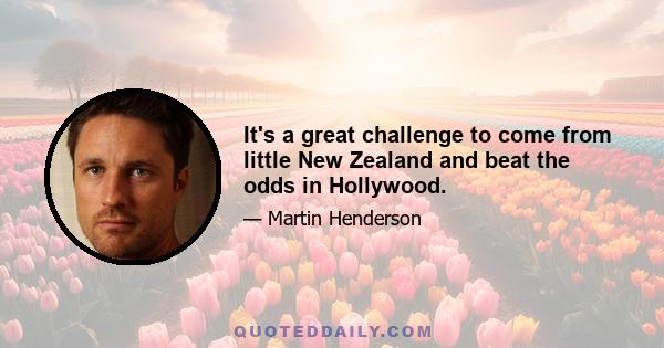 It's a great challenge to come from little New Zealand and beat the odds in Hollywood.