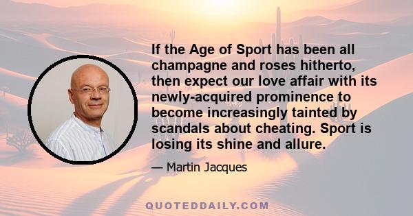 If the Age of Sport has been all champagne and roses hitherto, then expect our love affair with its newly-acquired prominence to become increasingly tainted by scandals about cheating. Sport is losing its shine and