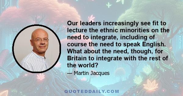 Our leaders increasingly see fit to lecture the ethnic minorities on the need to integrate, including of course the need to speak English. What about the need, though, for Britain to integrate with the rest of the world?