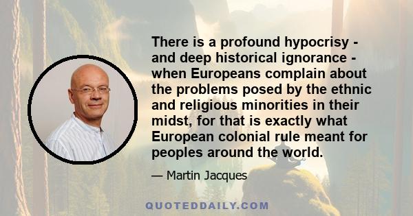 There is a profound hypocrisy - and deep historical ignorance - when Europeans complain about the problems posed by the ethnic and religious minorities in their midst, for that is exactly what European colonial rule