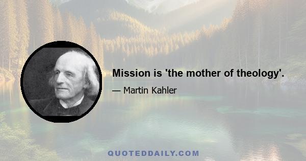 Mission is 'the mother of theology'.